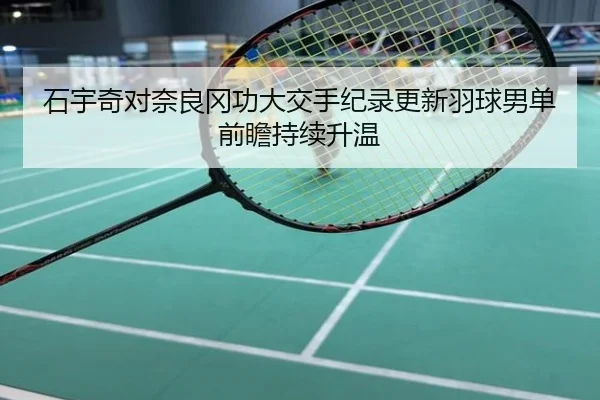 石宇奇对奈良冈功大交手纪录更新羽球男单前瞻持续升温