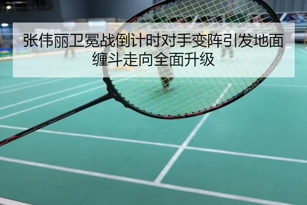 张伟丽卫冕战倒计时对手变阵引发地面缠斗走向全面升级