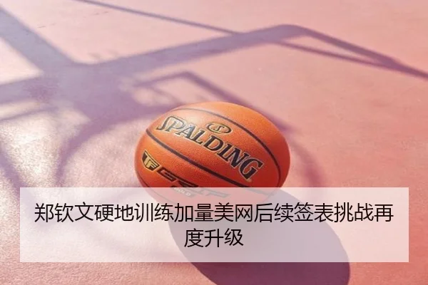 郑钦文硬地训练加量美网后续签表挑战再度升级